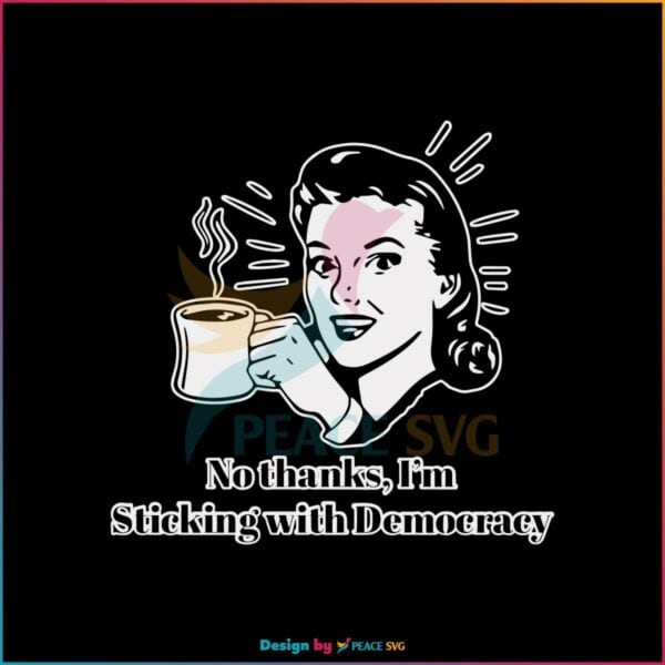 no-thanks-im-sticking-with-democracy-svg-digital-cricut-file