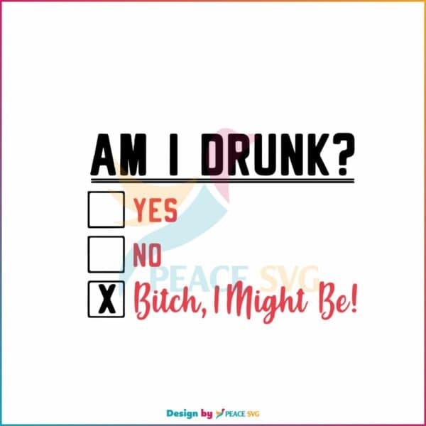 am-i-drunk-yes-no-bitch-i-might-be-svg-digital-cricut-file