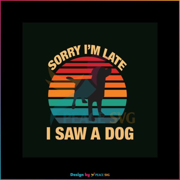 sorry-im-late-i-saw-a-dog-svg-digital-cricut-file