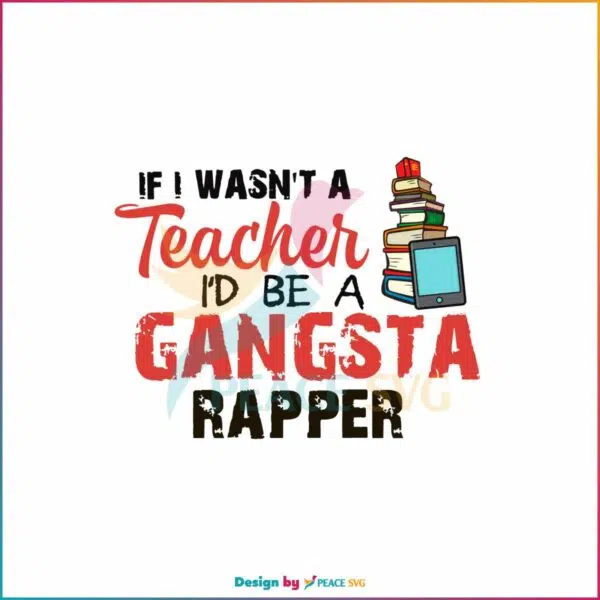 if-i-wasnt-a-teacher-id-be-a-gansta-rapper-svg-digital-file