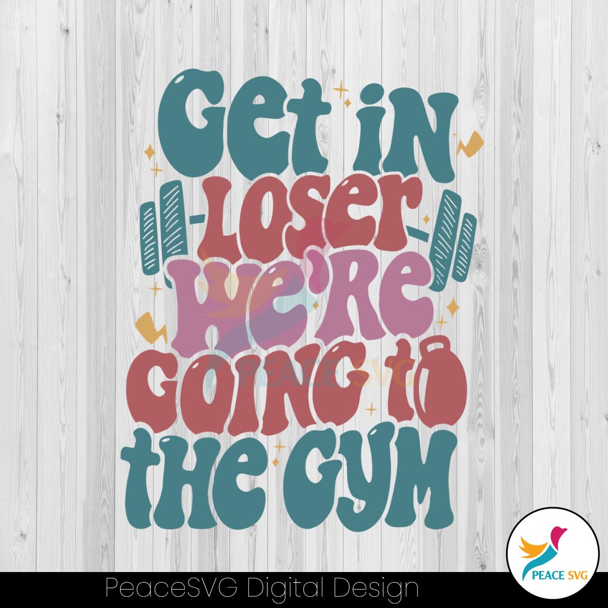 get-in-loser-we-are-going-to-the-gym-svg-digital-cricut-file