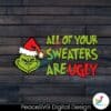 funny-all-of-your-sweaters-are-ugly-grinchmas-svg-cricut-file
