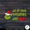 funny-all-of-your-sweaters-are-ugly-grinchmas-svg-cricut-file