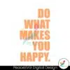 funny-do-what-makes-you-happy-svg-cutting-digital-file