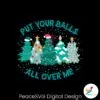 put-your-balls-all-over-me-christmas-svg-digital-cricut-file