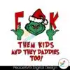 grinch-fuck-them-kids-and-they-daddies-too-svg-cricut-files
