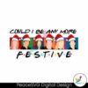 could-i-be-any-more-festive-christmas-friends-svg