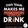 san-francisco-49ers-this-team-makes-me-drink-svg