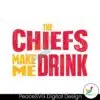 the-chiefs-make-me-drink-svg-digital-download