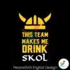vikings-football-this-team-makes-me-drink-skol-svg