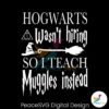 hogwarts-wasnt-hiring-so-i-teach-muggles-svg