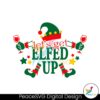 lets-get-elfed-up-christmas-svg
