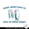 damn-might-have-to-call-in-thicc-today-svg