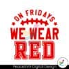 on-fridays-we-wear-red-football-svg