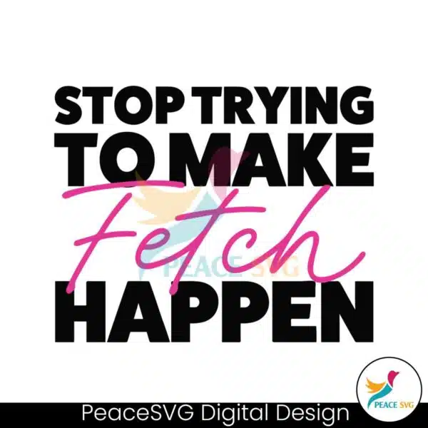 stop-trying-to-make-fetch-happy-mean-girls-quote-svg