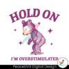 hold-on-im-overstimulated-bear-cartoon-svg