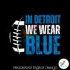 in-detroit-we-wear-blue-football-svg