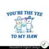 you-are-the-yee-to-my-haw-svg