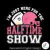 im-just-here-for-the-halftime-show-football-match-svg