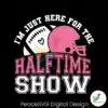im-just-here-for-the-halftime-show-football-match-svg
