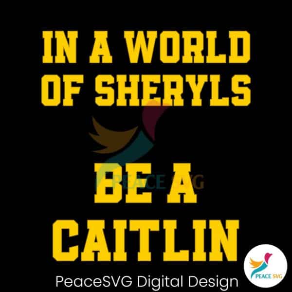 in-a-world-of-sheryls-be-a-caitlin-svg