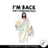 im-back-and-i-have-brought-eggs-jesus-easter-svg