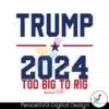 trump-2024-too-big-to-rig-awakened-patriot-svg