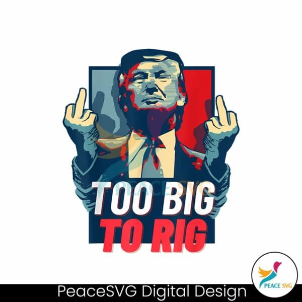 too-big-to-rig-trump-2024-get-out-vote-republican-png