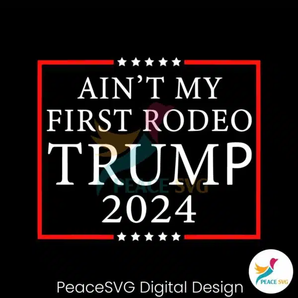 aint-my-first-rodeo-trump-2024-svg