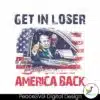 trump-get-in-loser-we-are-taking-america-back-png