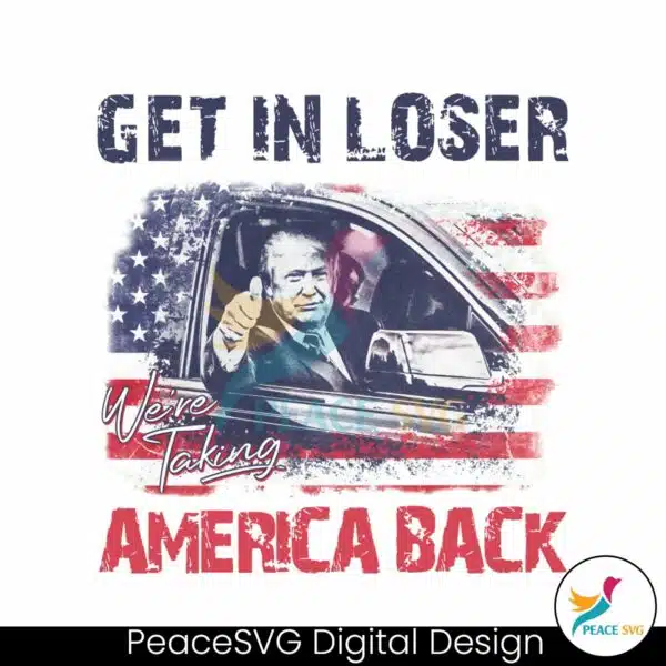 trump-get-in-loser-we-are-taking-america-back-png