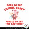 born-to-say-oopsie-daisy-forced-to-say-my-bad-gang-svg