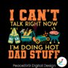 i-cant-talk-right-now-im-doing-a-hot-dad-svg