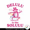 delulu-is-the-solulu-funny-delusional-svg