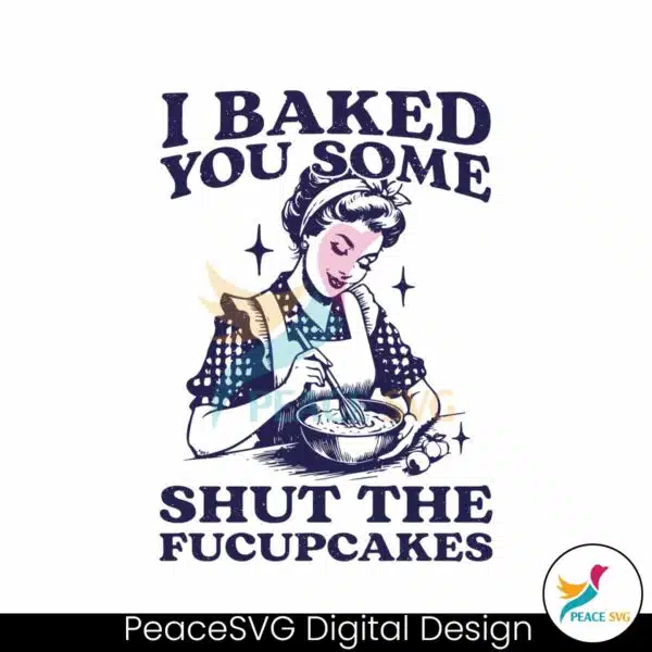 funny-baking-i-baked-you-some-shut-the-fucupcakes-svg