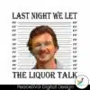 last-night-we-let-the-liquor-talk-mugshot-png