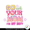 go-ask-your-mom-im-off-duty-png