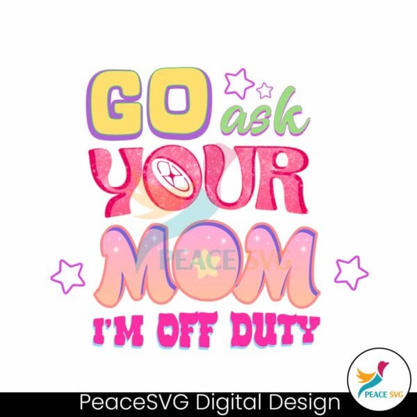 go-ask-your-mom-im-off-duty-png
