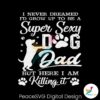 id-grow-up-to-be-a-super-sexy-dog-dad-svg