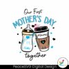 our-first-mothers-day-together-svg