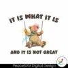 bear-meme-it-is-what-it-is-and-it-is-not-great-svg