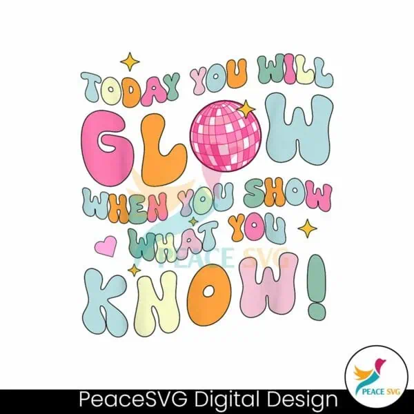 today-you-will-glow-when-you-show-what-you-know-png