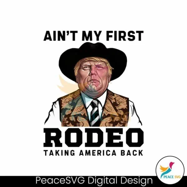 trump-aint-my-first-rodeo-taking-america-back-png