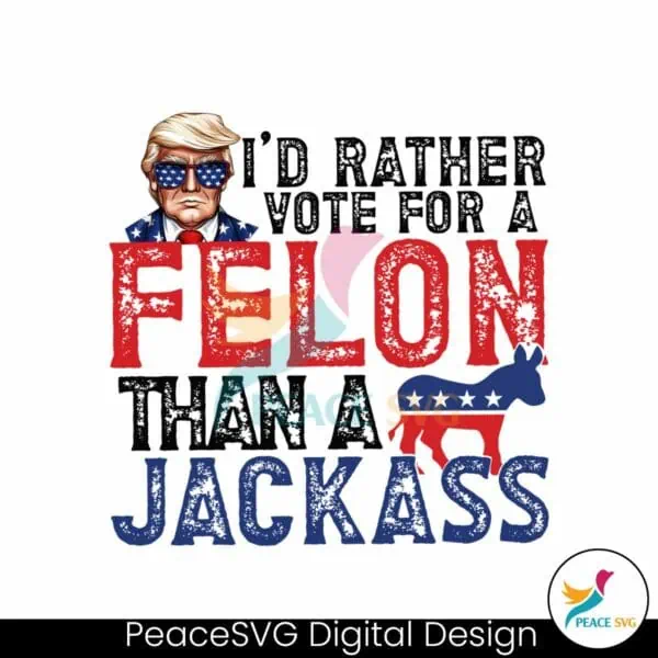 id-rather-vote-for-a-felon-than-a-jackass-republican-png