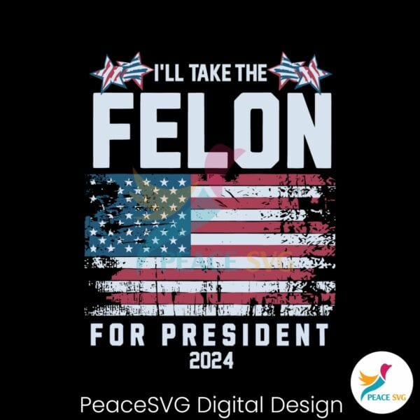 i-will-take-the-felon-for-president-2024-usa-flag-svg