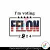 im-voting-for-a-felon-2024-trump-for-president-svg