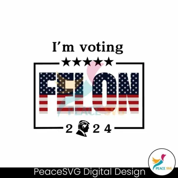 im-voting-for-a-felon-2024-trump-for-president-svg