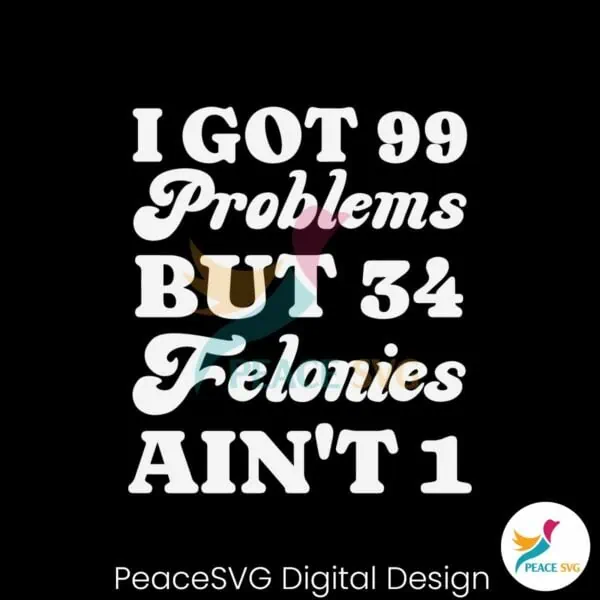 i-got-99-problems-but-34-felonies-aint-1-svg