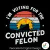 vintage-im-voting-for-the-convicted-felon-svg