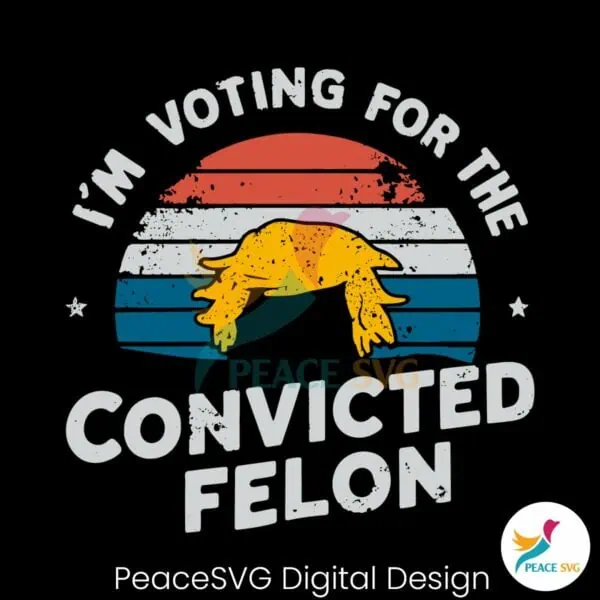 vintage-im-voting-for-the-convicted-felon-svg